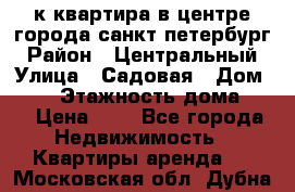 1-к.квартира в центре города санкт-петербург › Район ­ Центральный › Улица ­ Садовая › Дом ­ 12 › Этажность дома ­ 6 › Цена ­ 9 - Все города Недвижимость » Квартиры аренда   . Московская обл.,Дубна г.